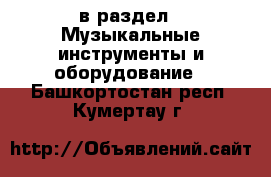  в раздел : Музыкальные инструменты и оборудование . Башкортостан респ.,Кумертау г.